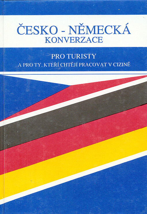 Česko-německá konverzace pro turisty a pro ty, kteří chtějí pracovat v cizině